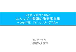 大阪府･大阪市で取組む エネルギー関連の施策事業集 ～ 2014 年度　 アクションプログラム～
