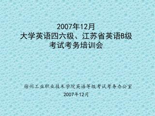 2007 年 12 月 大学英语四六级、江苏省英语 B 级 考试考务培训会