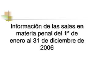 Información de las salas en materia penal del 1° de enero al 31 de diciembre de 2006