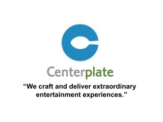 “We craft and deliver extraordinary entertainment experiences.”
