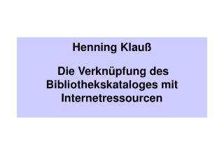 Henning Klauß Die Verknüpfung des Bibliothekskataloges mit Internetressourcen