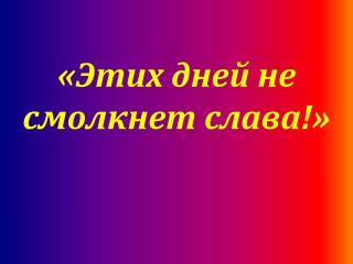 «Этих дней не смолкнет слава!»