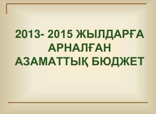 2013- 2015 ЖЫЛДАРҒА АРНАЛҒАН АЗАМАТТЫҚ БЮДЖЕТ