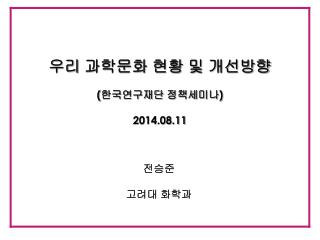 우리 과학문화 현황 및 개선방향 ( 한국연구재단 정책세미나 ) 2014.08.11