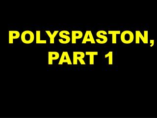 POLYSPASTON, PART 1