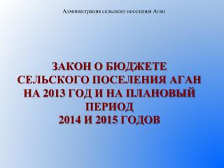 ЗАКОН О БЮДЖЕТЕ СЕЛЬСКОГО ПОСЕЛЕНИЯ АГАН НА 2013 ГОД И НА ПЛАНОВЫЙ ПЕРИОД 2014 И 2015 ГОДОВ