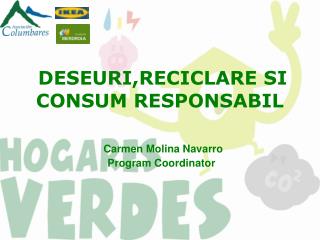 DESEURI,RECICLARE SI CONSUM RESPONSABIL Carmen Molina Navarro Program Coordinator