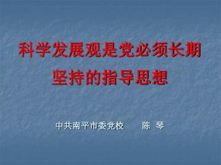 科学发展观是党必须长期 坚持的指导思想 中共南平市委党校 陈 琴