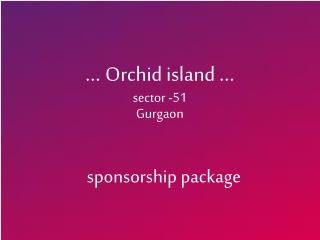 … Orchid island … sector -51 Gurgaon