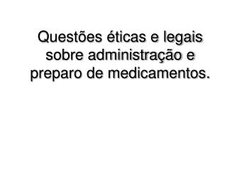 Questões éticas e legais sobre administração e preparo de medicamentos.