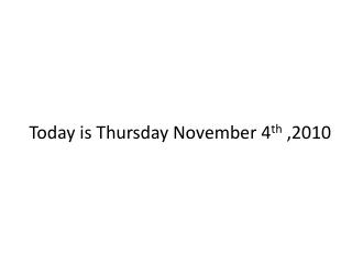 Today is Thursday November 4 th ,2010