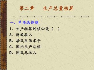 一、单项选择题 1、生产核算的核心是（ ） A、 财政收入 B、 居民生活水平 C、 国内生产总值 D、 国民总收入