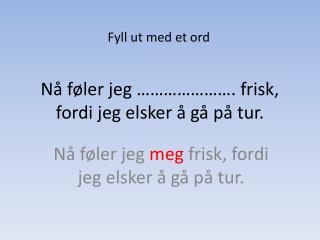 Nå føler jeg …………………. frisk, fordi jeg elsker å gå på tur.