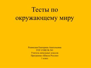 Тесты по окружающему миру Разинская Екатерина Анатольевна ГОУ СОШ № 541 Учитель начальных классов