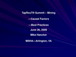 TapRooT® Summit – Mining ---Causal Factors ---Best Practices June 26, 2008 Mike Hancher MSHA---Arlington, VA