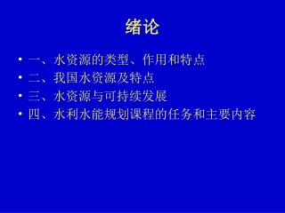 一、水资源的类型、作用和特点 二、我国水资源及特点 三 、水资源与可持续发展 四、水利水能规划课程的任务和主要内容