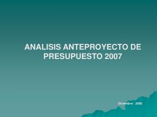 ANALISIS ANTEPROYECTO DE PRESUPUESTO 2007 Diciembre 2006