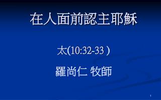 在人面前認主耶穌 太 ( 10:32-33 ) 羅尚仁 牧師