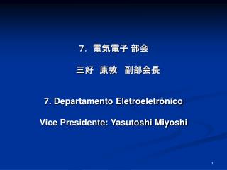 ７． 電気電子 部会 三好　康敦 副部会長 7. Departamento Eletroeletrônico Vice Presidente: Yasutoshi Miyoshi