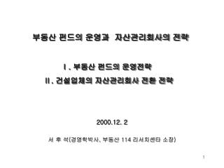 부동산 펀드의 운영과 자산관리회사의 전략 Ⅰ. 부동산 펀드의 운영전략 Ⅱ. 건설업체의 자산관리회사 전환 전략