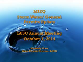 LDEQ Storm Water/ General Permits Update LUSC Annual Meeting October 1, 2014 Kimberly Corts