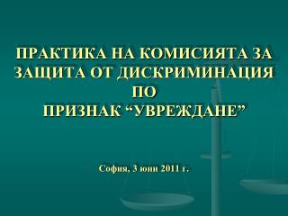 ПРАКТИКА НА КОМИСИЯТА ЗА ЗАЩИТА ОТ ДИСКРИМИНАЦИЯ ПО ПРИЗНАК “УВРЕЖДАНЕ” София, 3 юни 2011 г.