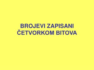 BROJEVI ZAPISANI ČETVORKOM BITOVA