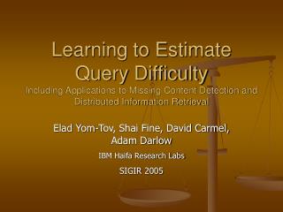 Elad Yom-Tov, Shai Fine, David Carmel, Adam Darlow IBM Haifa Research Labs SIGIR 2005