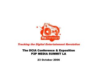 Tracking the Digital Entertainment Revolution The DCIA Conference & Exposition P2P MEDIA SUMMIT LA 23 October 2006