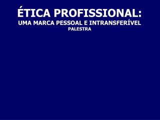 ÉTICA PROFISSIONAL: UMA MARCA PESSOAL E INTRANSFERÍVEL PALESTRA