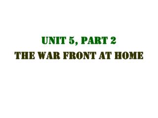Unit 5, Part 2 The War Front at Home