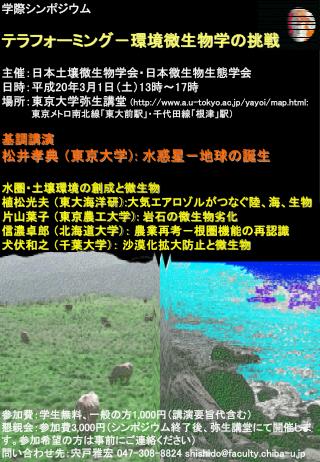 学際シンポジウム テラフォーミング－環境微生物学の挑戦 主催：日本土壌微生物学会・日本微生物生態学会 日時：平成 20 年 3 月 1 日（土） 13 時～ 17 時