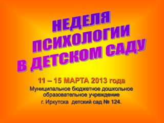 11 – 15 МАРТА 2013 года Муниципальное бюджетное дошкольное образовательное учреждение