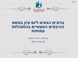 ברוכים הבאים ליום עיון בנושא ההיבטים המעשיים בהתנהלות עמותות יום שלישי, ב' אייר התשע&quot;ב