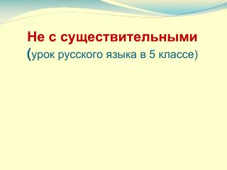 Не с существительными ( урок русского языка в 5 классе)