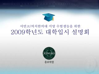 서연고 / 의치한의대 지망 수험생들을 위한 2009 학년도 대학입시 설명회