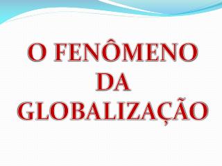 O FENÔMENO DA GLOBALIZAÇÃO