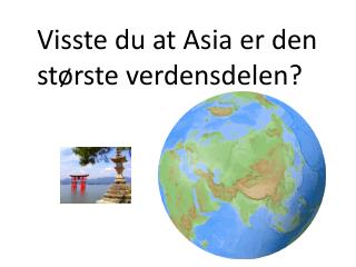 Visste du at Asia er den største verdensdelen ?