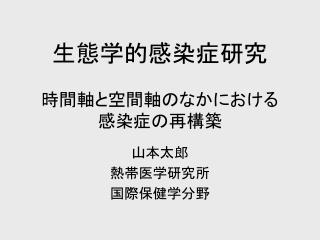 生態学的感染症研究 時間軸と空間軸のなかにおける 感染症の再構築
