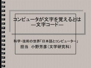 コンピュータが文字を覚えるとは ― 文字コード ―