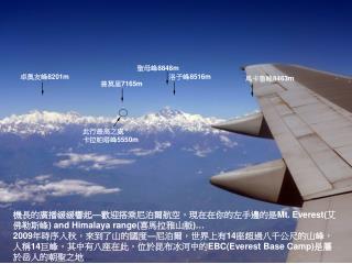 機長的廣播緩緩響起 — 歡迎搭乘尼泊爾航空，現在在你的左手邊的是 Mt. Everest ( 艾佛勒斯峰 ) and Himalaya range( 喜馬拉雅山脈 )…