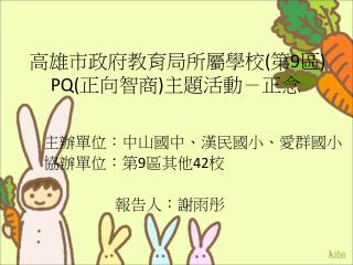 高雄市政府教育局所屬學校 ( 第 9 區 ) PQ( 正向智商 ) 主題活動－正念