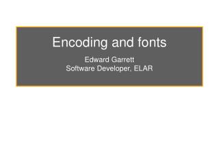 Encoding and fonts Edward Garrett Software Developer, ELAR