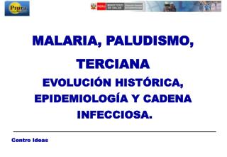 MALARIA, PALUDISMO, TERCIANA EVOLUCIÓN HISTÓRICA, EPIDEMIOLOGÍA Y CADENA INFECCIOSA.