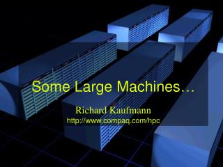 Some Large Machines… Richard Kaufmann compaq/hpc