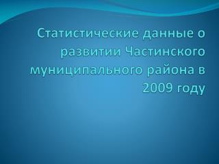Статистические данные о развитии Частинского муниципального района в 2009 году