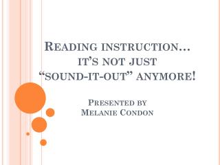 Reading instruction… it’s not just “sound-it-out” anymore! Presented by Melanie Condon