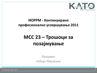 ИОРРМ - Континуирано професионално усовршување 2011 МСС 23 – Трошоци за позајмување