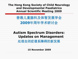 香港儿童脑科及体智发展学会 2009 年周年学术研讨会 Autism Spectrum Disorders: Updates on Management 处理自闭症谱系障碍的新发展
