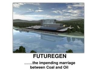 FUTUREGEN …….. the impending marriage between Coal and Oil